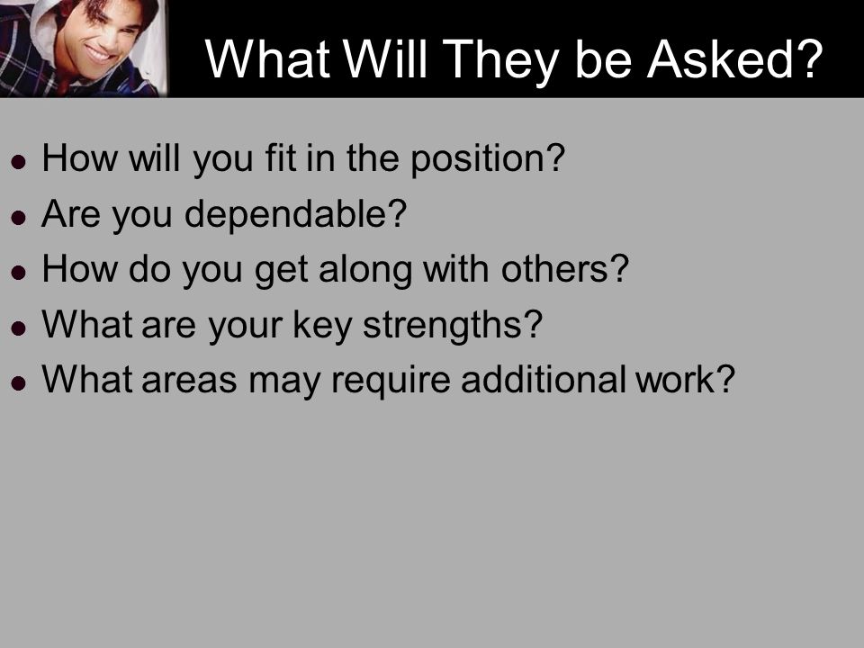 What Will They be Asked. How will you fit in the position.