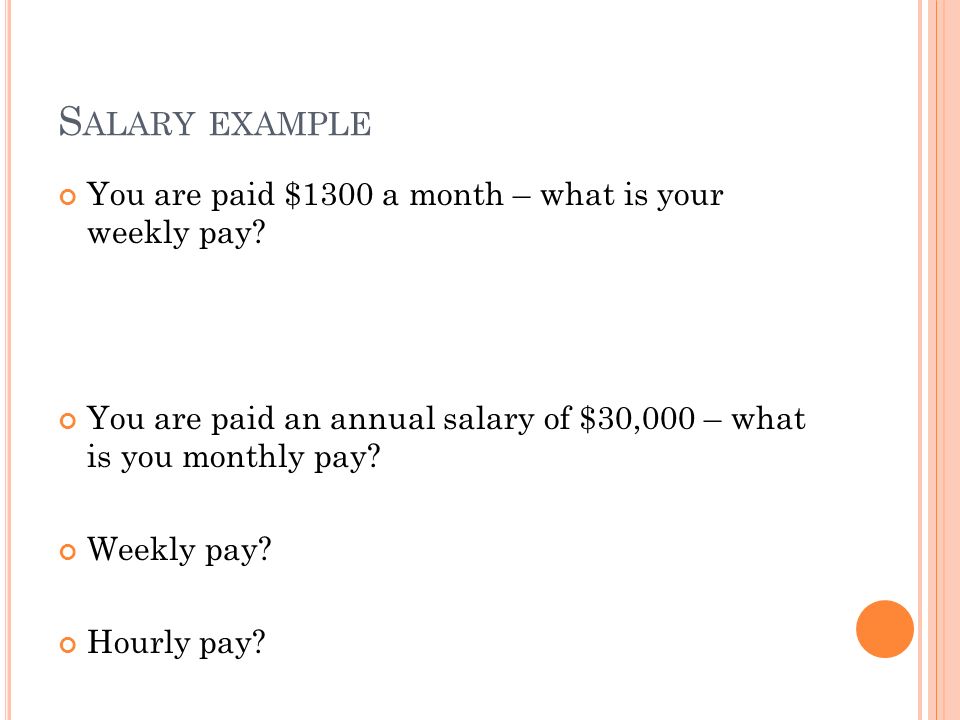 S ALARY EXAMPLE You are paid $1300 a month – what is your weekly pay.