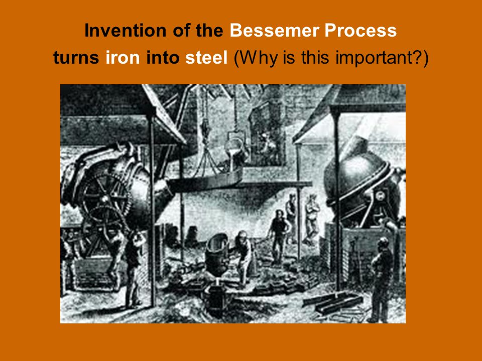 Invention of the Bessemer Process turns iron into steel (Why is this important )