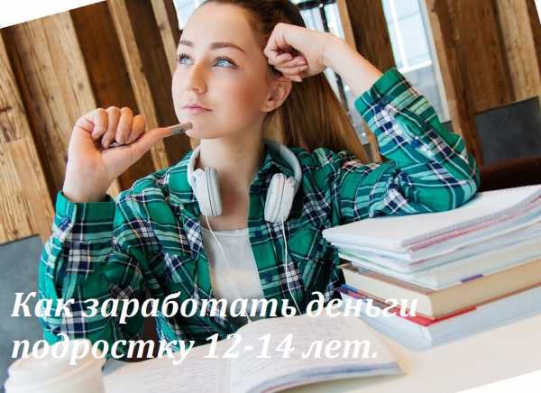 Как зарабатывать в 14 лет – Как и где заработать деньги школьнику 14